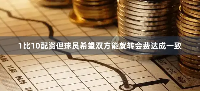 1比10配资但球员希望双方能就转会费达成一致