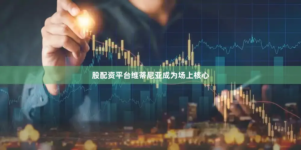 股配资平台维蒂尼亚成为场上核心