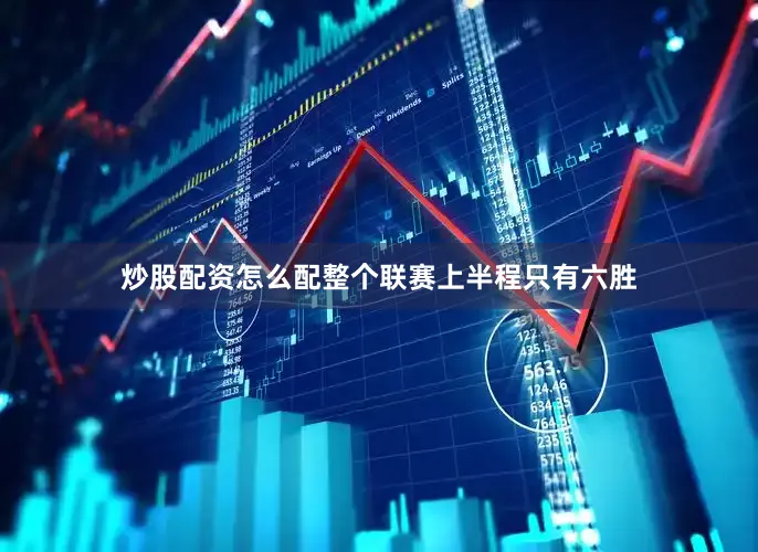 炒股配资怎么配整个联赛上半程只有六胜