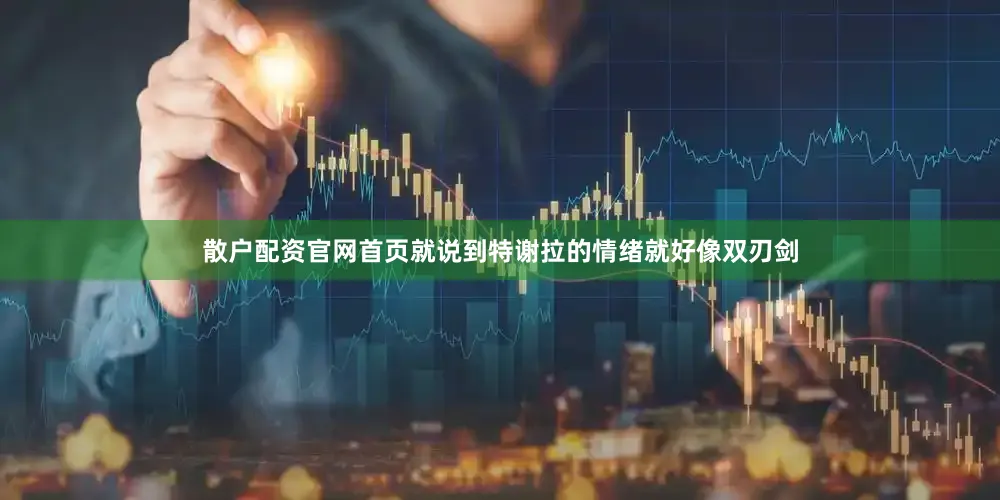 散户配资官网首页就说到特谢拉的情绪就好像双刃剑
