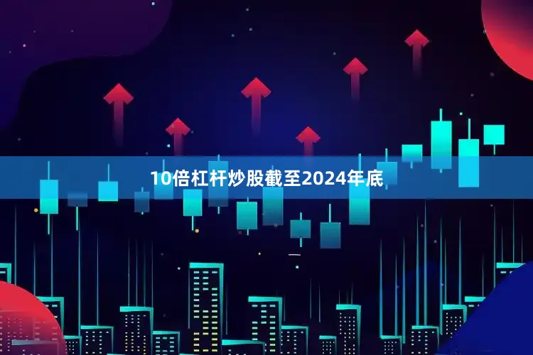 10倍杠杆炒股　　截至2024年底
