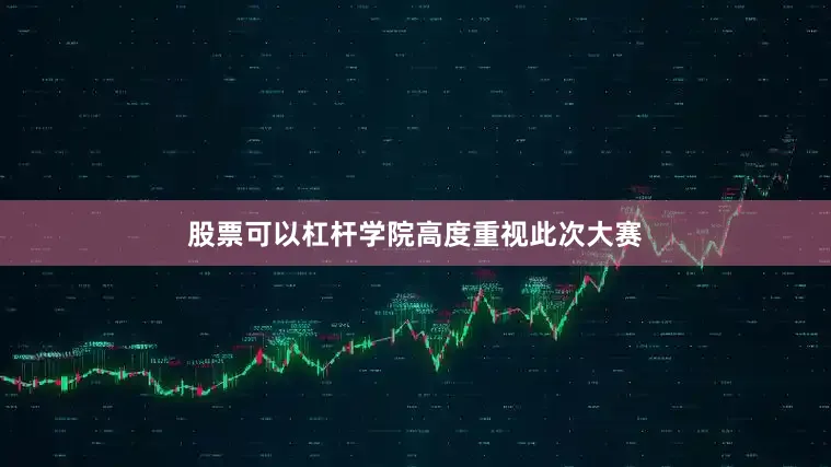 股票可以杠杆学院高度重视此次大赛