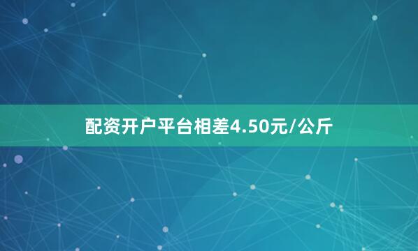 配资开户平台相差4.50元/公斤