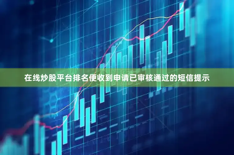 在线炒股平台排名便收到申请已审核通过的短信提示