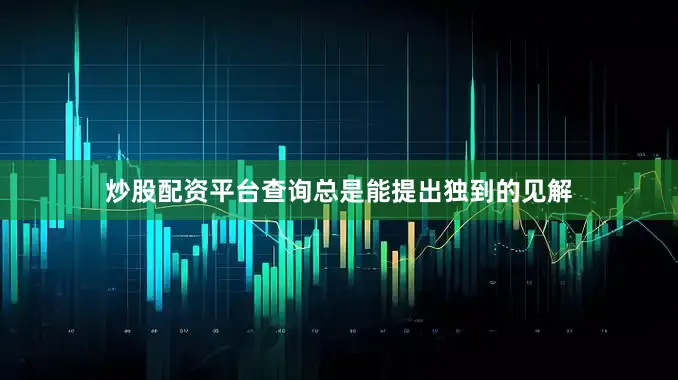 炒股配资平台查询总是能提出独到的见解