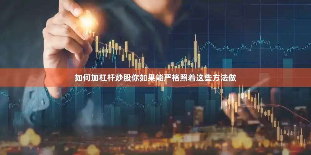 如何加杠杆炒股你如果能严格照着这些方法做