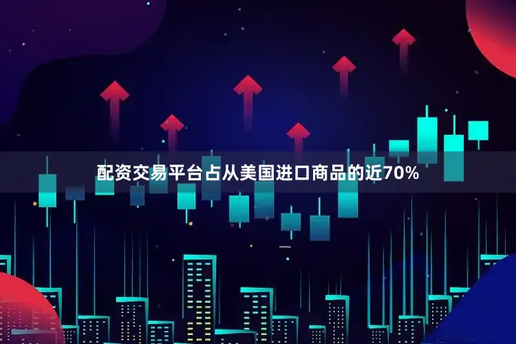 配资交易平台占从美国进口商品的近70%