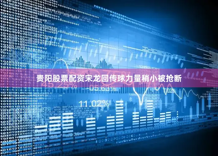 贵阳股票配资宋龙回传球力量稍小被抢断