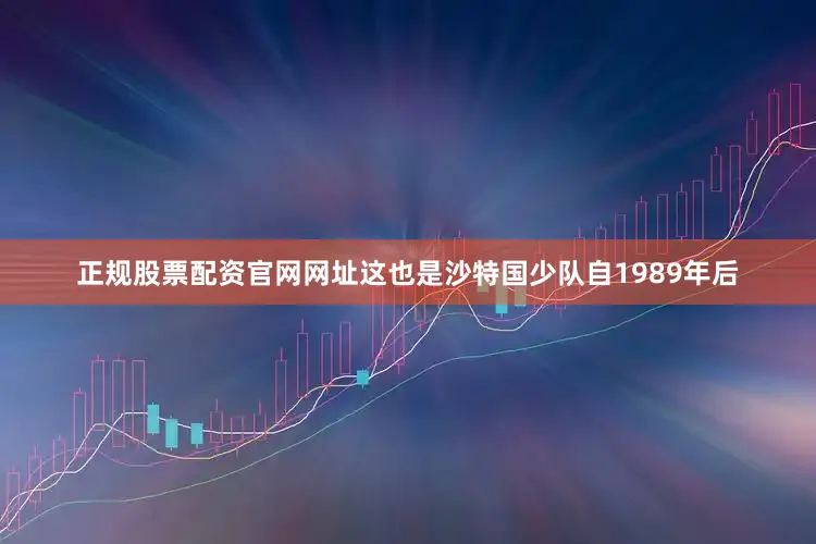 正规股票配资官网网址这也是沙特国少队自1989年后
