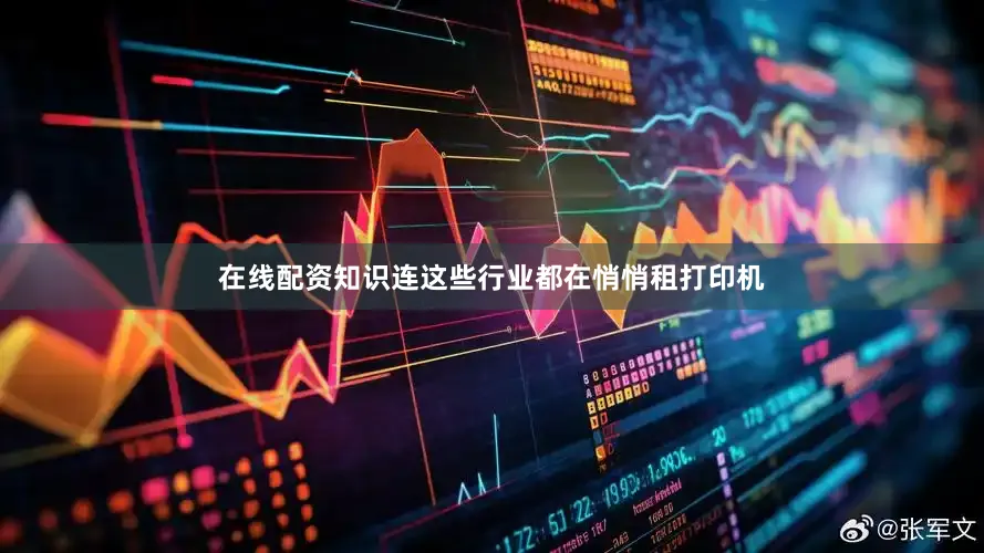 在线配资知识连这些行业都在悄悄租打印机