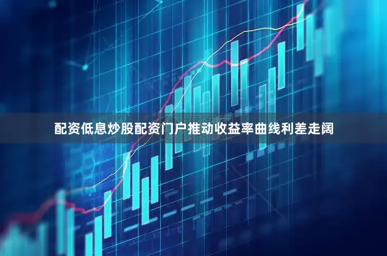 配资低息炒股配资门户推动收益率曲线利差走阔