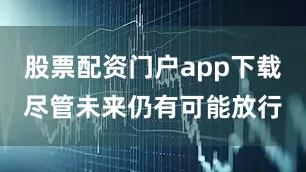 股票配资门户app下载尽管未来仍有可能放行