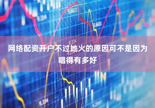 网络配资开户不过她火的原因可不是因为唱得有多好