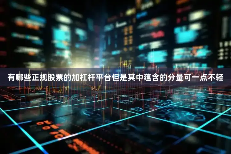 有哪些正规股票的加杠杆平台但是其中蕴含的分量可一点不轻