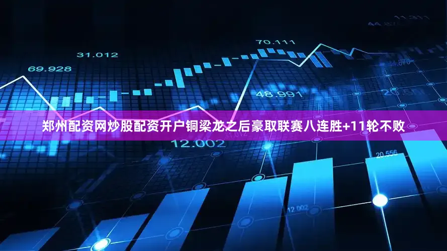 郑州配资网炒股配资开户铜梁龙之后豪取联赛八连胜+11轮不败