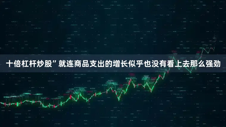 十倍杠杆炒股”　　就连商品支出的增长似乎也没有看上去那么强劲