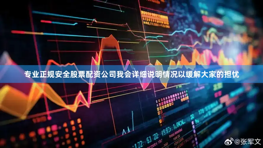 专业正规安全股票配资公司我会详细说明情况以缓解大家的担忧