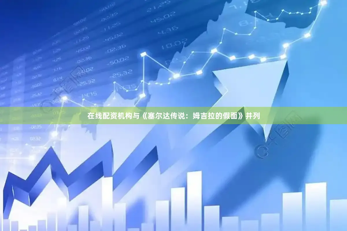 在线配资机构与《塞尔达传说：姆吉拉的假面》并列