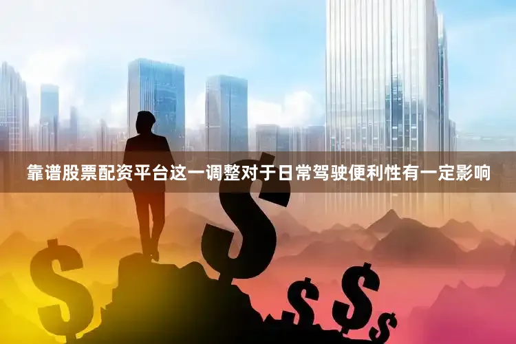 靠谱股票配资平台这一调整对于日常驾驶便利性有一定影响