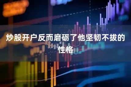 炒股开户反而磨砺了他坚韧不拔的性格
