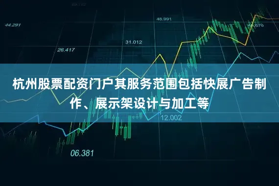 杭州股票配资门户其服务范围包括快展广告制作、展示架设计与加工等