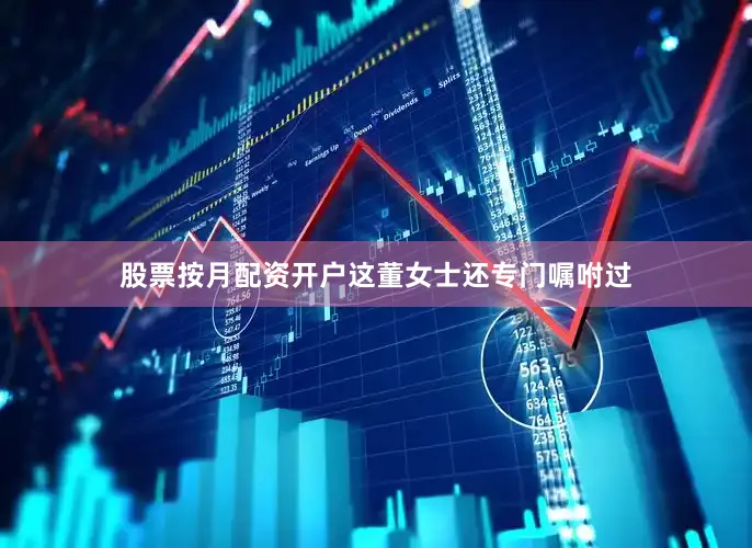 股票按月配资开户这董女士还专门嘱咐过