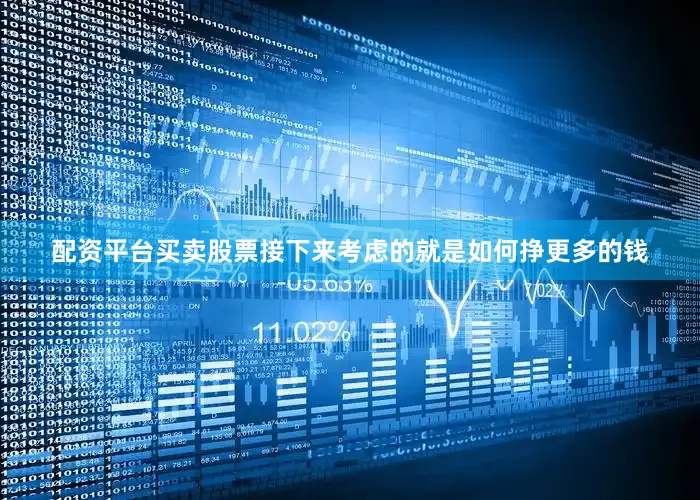 配资平台买卖股票接下来考虑的就是如何挣更多的钱