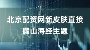 北京配资网新皮肤直接搬山海经主题