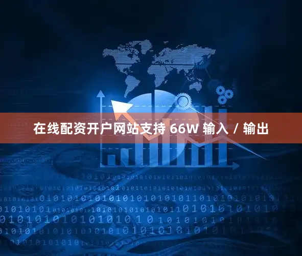 在线配资开户网站支持 66W 输入 / 输出