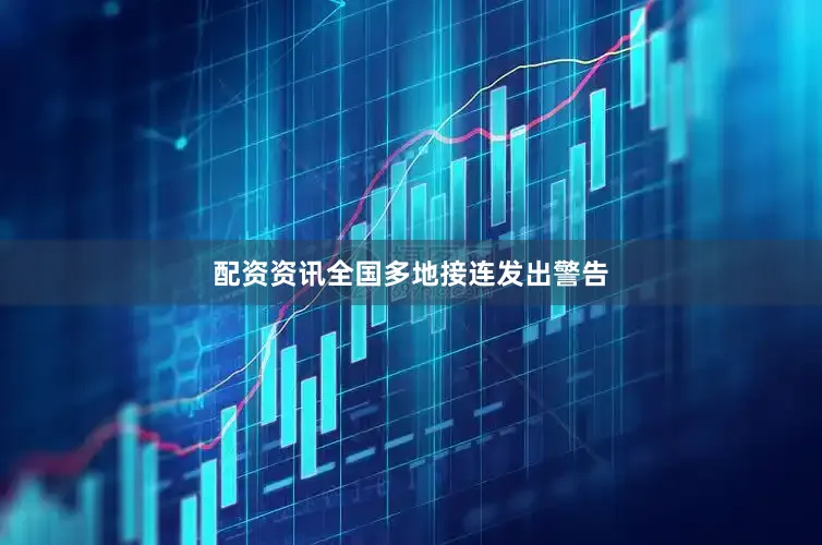 配资资讯全国多地接连发出警告