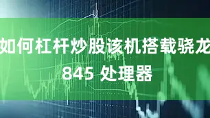 如何杠杆炒股该机搭载骁龙 845 处理器