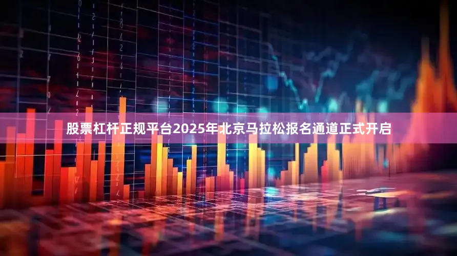 股票杠杆正规平台2025年北京马拉松报名通道正式开启