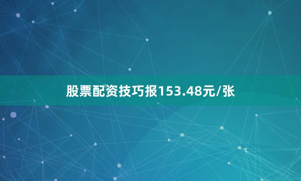 股票配资技巧报153.48元/张